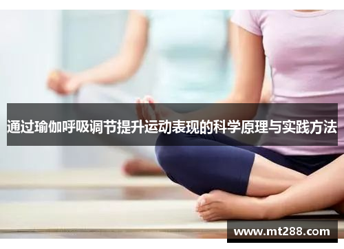 通过瑜伽呼吸调节提升运动表现的科学原理与实践方法